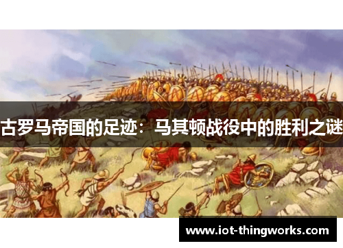 古罗马帝国的足迹：马其顿战役中的胜利之谜